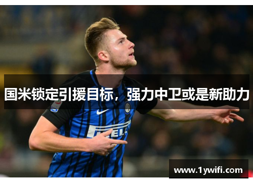 国米锁定引援目标，强力中卫或是新助力